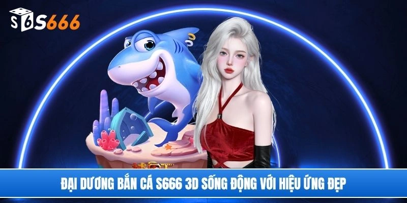 Đại dương bắn cá S666 3D sống động với hiệu ứng đẹp