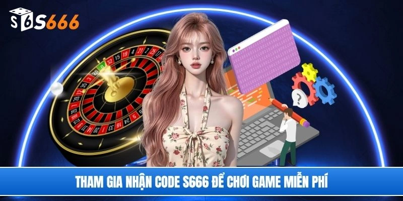 Tham gia nhận code S666 để chơi game miễn phí