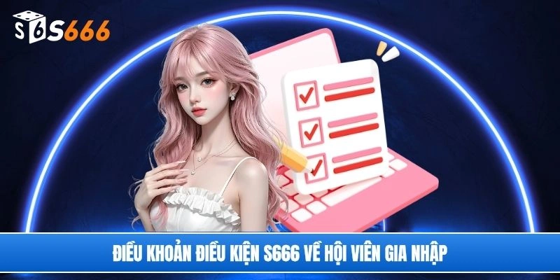 Điều khoản điều kiện S666 về hội viên gia nhập