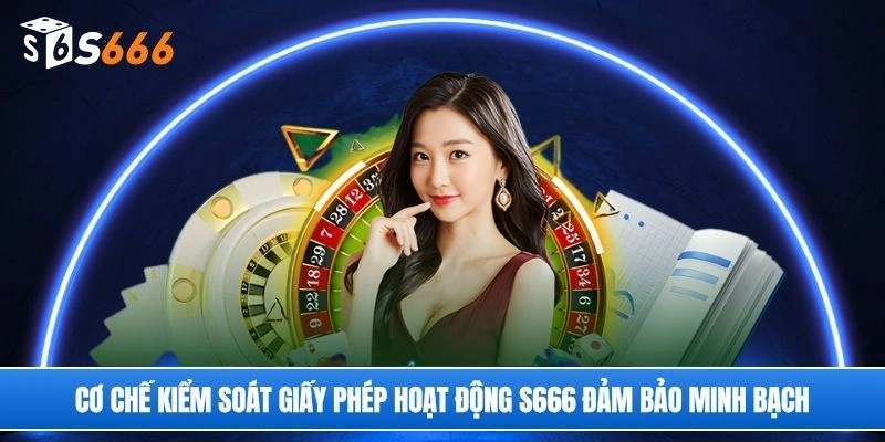 Cơ chế kiểm soát giấy phép hoạt động S666 đảm bảo minh bạch