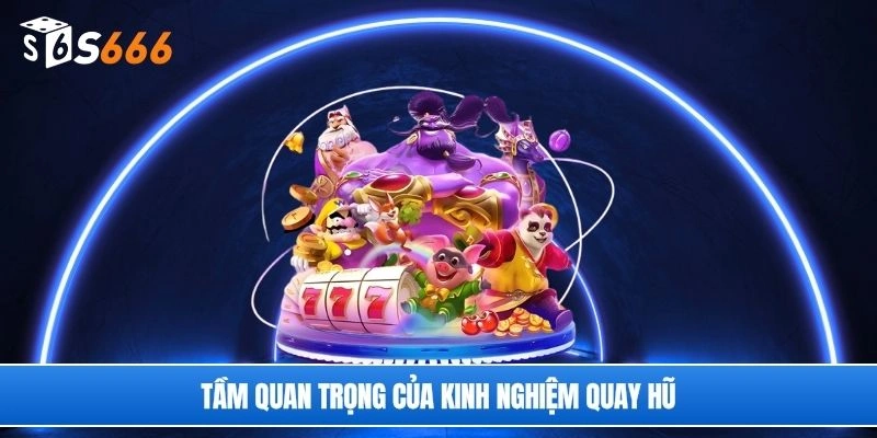 Tầm quan trọng của kinh nghiệm quay hũ