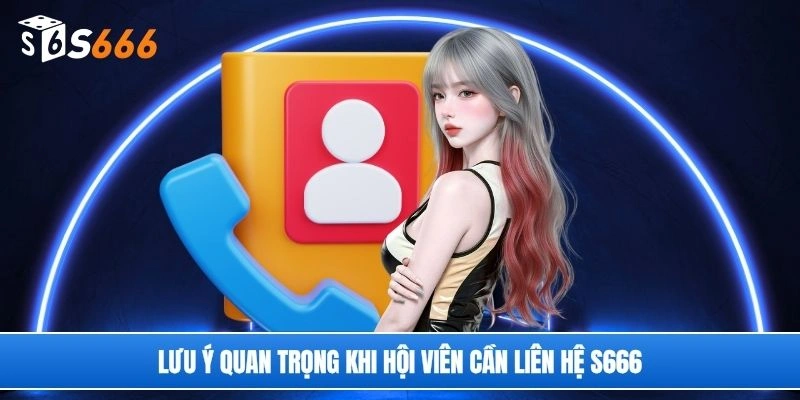 Lưu ý quan trọng khi hội viên cần liên hệ S666