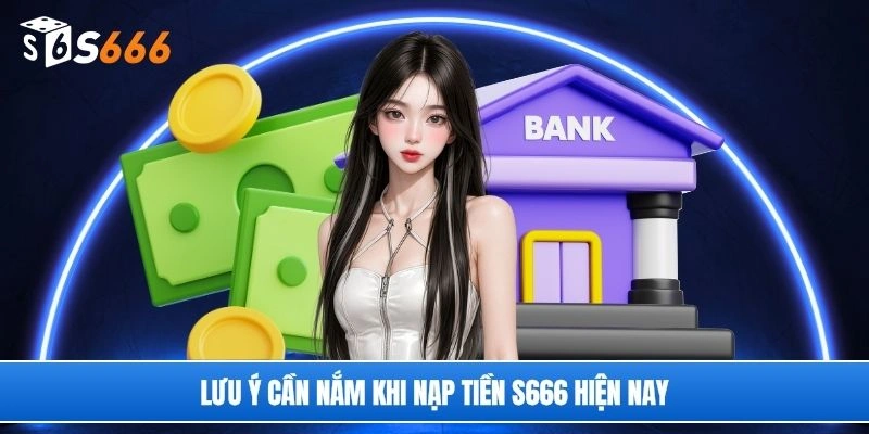 Lưu ý cần nắm khi nạp tiền S666 hiện nay