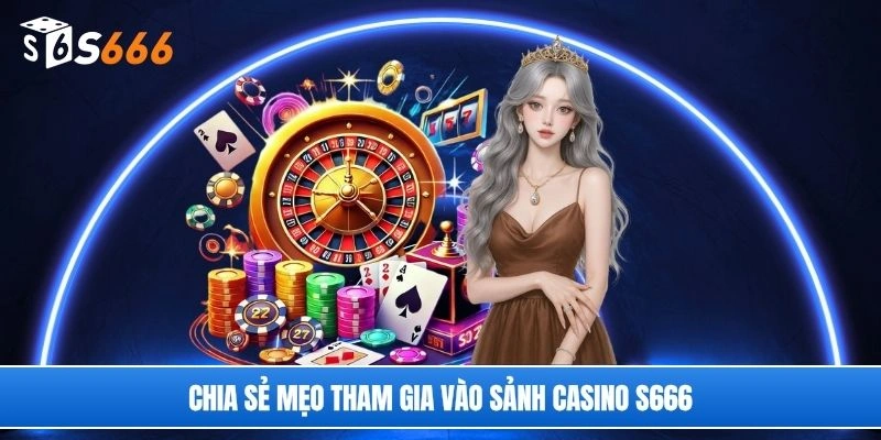 Chia sẻ mẹo tham gia vào sảnh casino S666