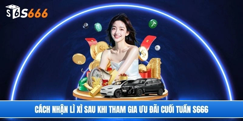 Cách nhận lì xì sau khi tham gia ưu đãi cuối tuần S666