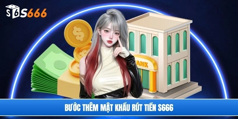 Bước thêm mật khẩu rút tiền S666
