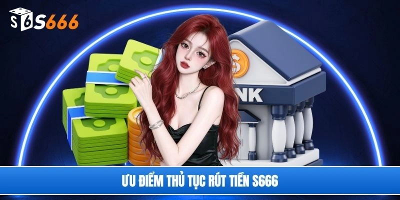 Ưu điểm thủ tục rút tiền S666