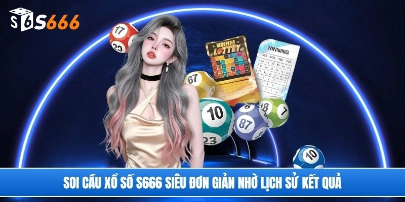Soi cầu xổ số S666 siêu đơn giản nhờ lịch sử kết quả