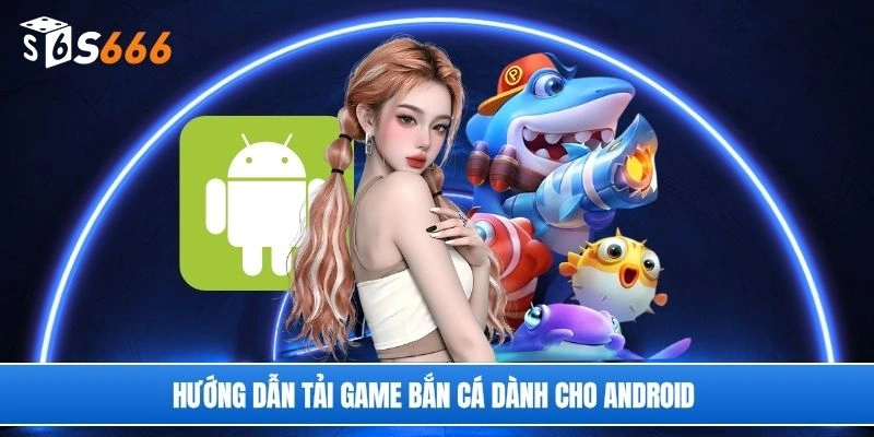 Hướng dẫn tải game bắn cá dành cho Android 