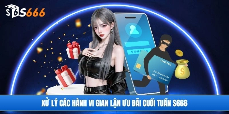 Xử lý các hành vi gian lận ưu đãi cuối tuần S666
