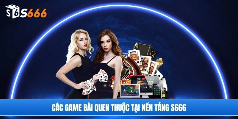 Các game bài quen thuộc tại nền tảng S666