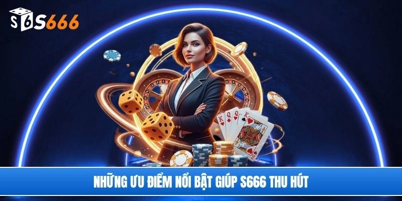 Những ưu điểm nổi bật giúp S666 thu hút